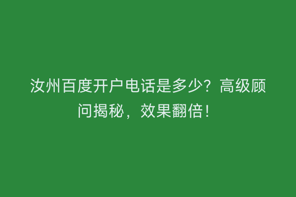 汝州百度开户电话是多少？高级顾问揭秘，效果翻倍！