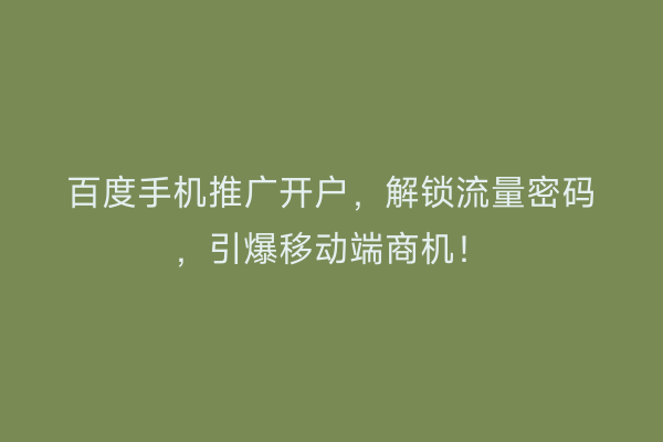 百度手机推广开户,解锁流量密码,引爆移动端商机!