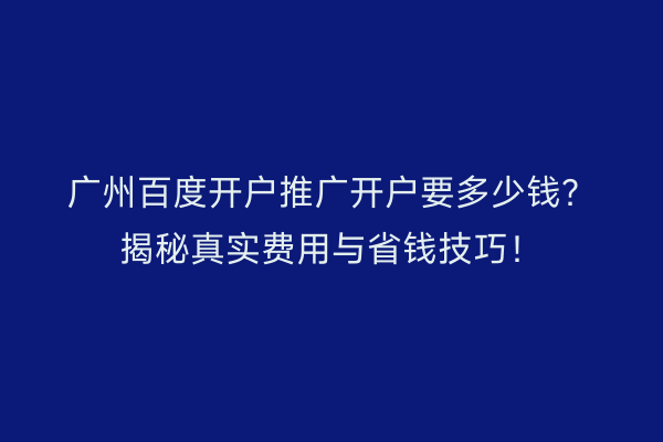 广州百度开户推广开户要多少钱？揭秘真实费用与省钱技巧！