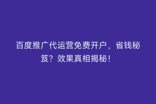 百度推广代运营免费开户，省钱秘笈？效果真相揭秘！