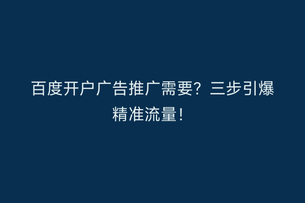 百度开户广告推广需要？三步引爆精准流量！