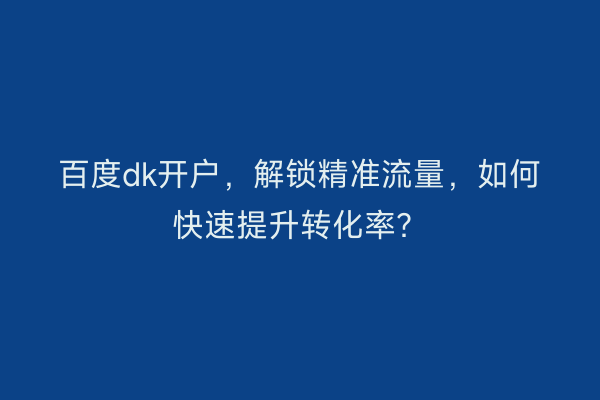 百度dk开户，解锁精准流量，如何快速提升转化率？