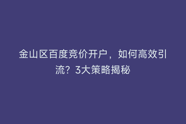 金山区百度竞价开户，如何高效引流？3大策略揭秘