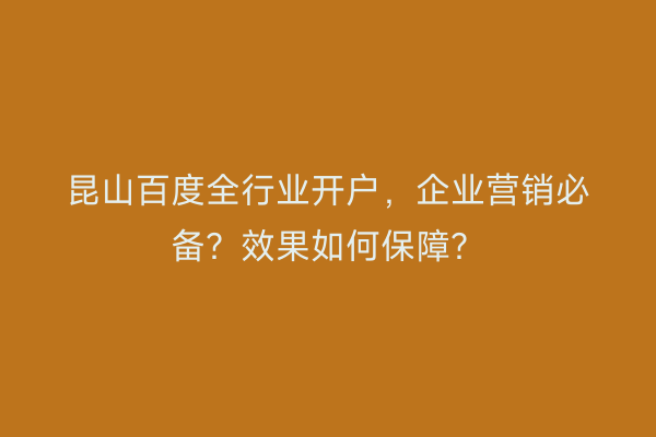 昆山百度全行业开户,企业营销必备?效果如何保障?