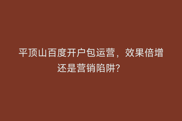 平顶山百度开户包运营，效果倍增还是营销陷阱？