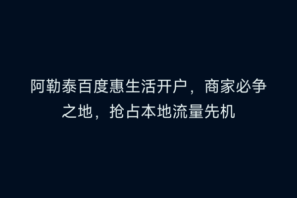 阿勒泰百度惠生活开户,商家必争之地,抢占本地流量先机