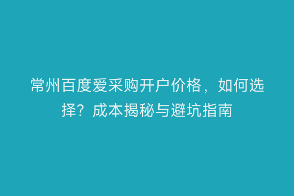 常州百度爱采购开户价格,如何选择?成本揭秘与避坑指南