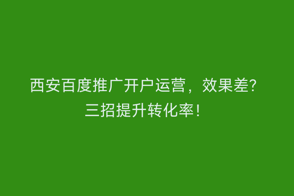 西安百度推广开户运营，效果差？三招提升转化率！