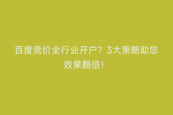 百度竞价全行业开户？3大策略助您效果翻倍！