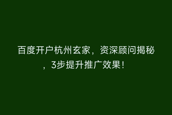 百度开户杭州玄家，资深顾问揭秘，3步提升推广效果！