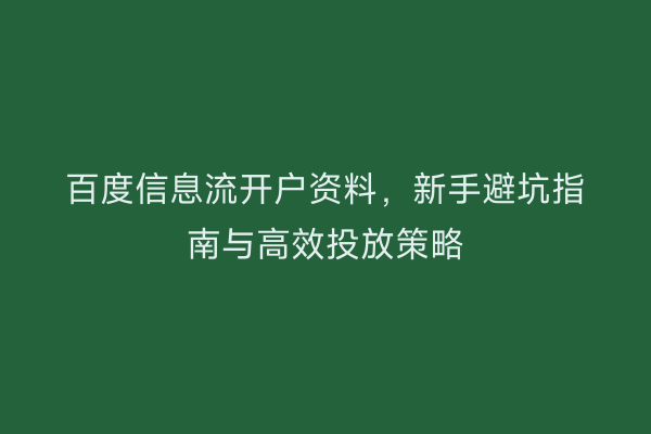 百度信息流开户资料，新手避坑指南与高效投放策略