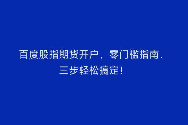 百度股指期货开户，零门槛指南，三步轻松搞定！