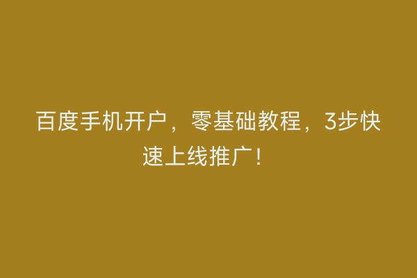 百度手机开户，零基础教程，3步快速上线推广！