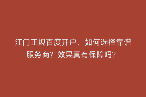 江门正规百度开户，如何选择靠谱服务商？效果真有保障吗？