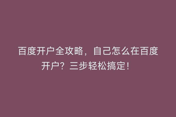 百度开户全攻略，自己怎么在百度开户？三步轻松搞定！