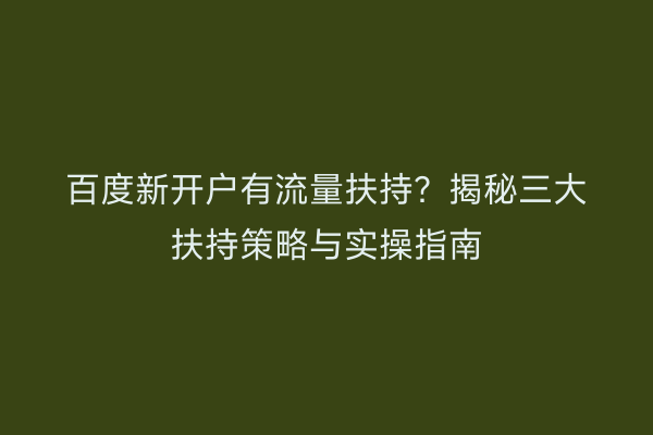 百度新开户有流量扶持？揭秘三大扶持策略与实操指南