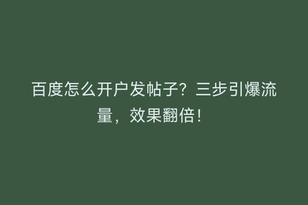 百度怎么开户发帖子？三步引爆流量，效果翻倍！