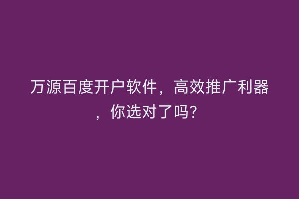 万源百度开户软件，高效推广利器，你选对了吗？