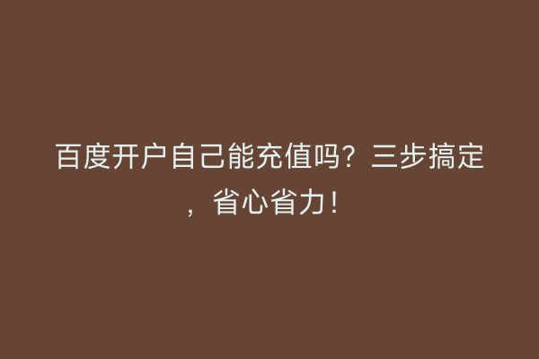 百度开户自己能充值吗？三步搞定，省心省力！