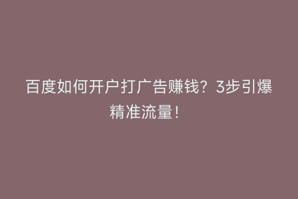 百度如何开户打广告赚钱？3步引爆精准流量！