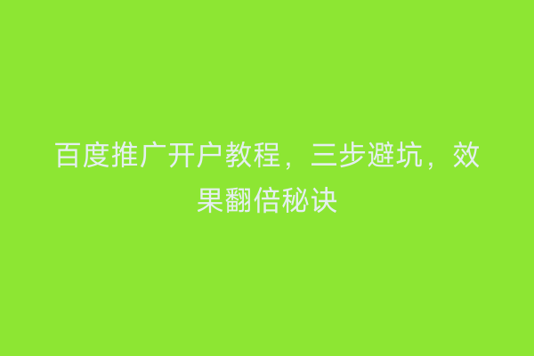 百度推广开户教程，三步避坑，效果翻倍秘诀