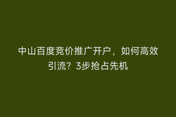 中山百度竞价推广开户,如何高效引流?3步抢占先机