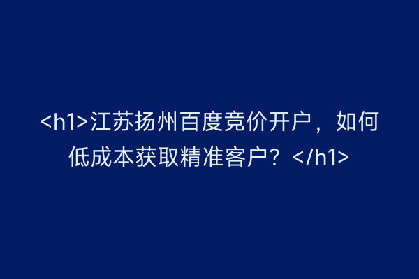 <h1>江苏扬州百度竞价开户，如何低成本获取精准客户？</h1>