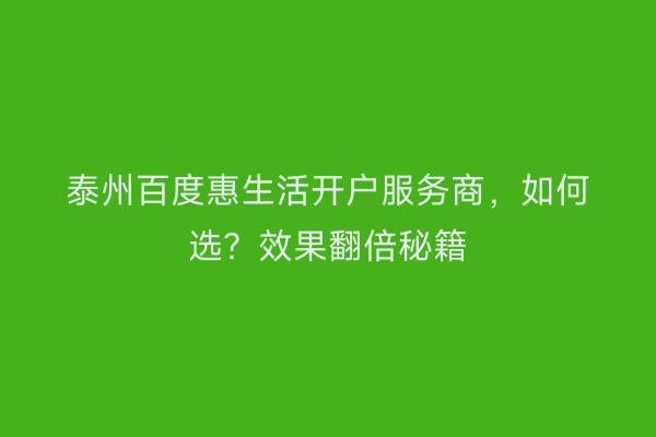 泰州百度惠生活开户服务商，如何选？效果翻倍秘籍
