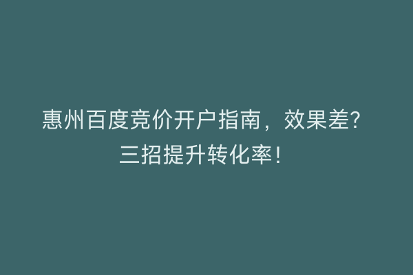 惠州百度竞价开户指南，效果差？三招提升转化率！