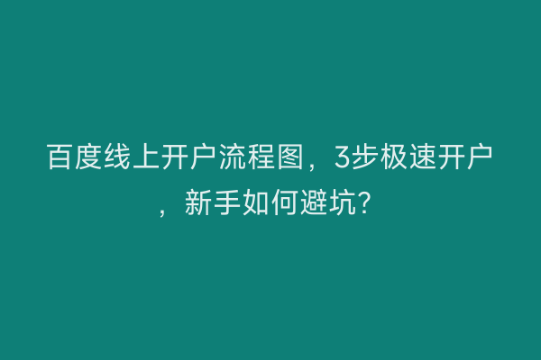 百度线上开户流程图，3步极速开户，新手如何避坑？