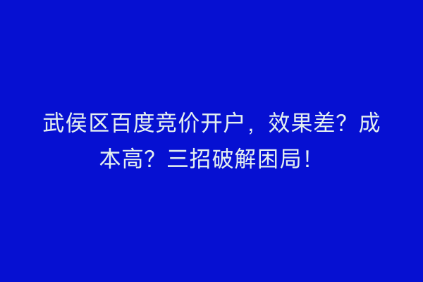 武侯区百度竞价开户，效果差？成本高？三招破解困局！
