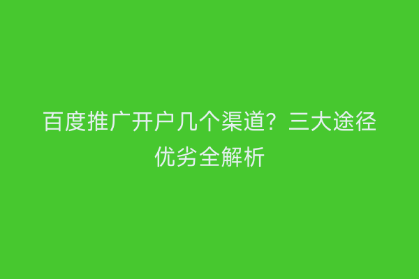百度推广开户几个渠道？三大途径优劣全解析