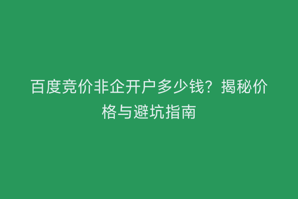 百度竞价非企开户多少钱?揭秘价格与避坑指南