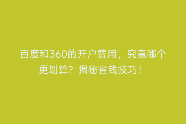 百度和360的开户费用，究竟哪个更划算？揭秘省钱技巧！
