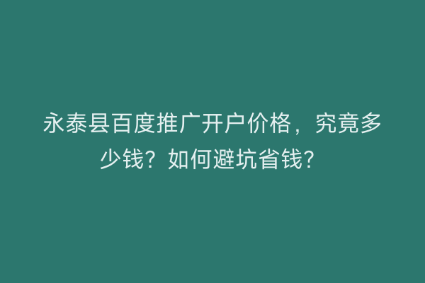 永泰县百度推广开户价格，究竟多少钱？如何避坑省钱？