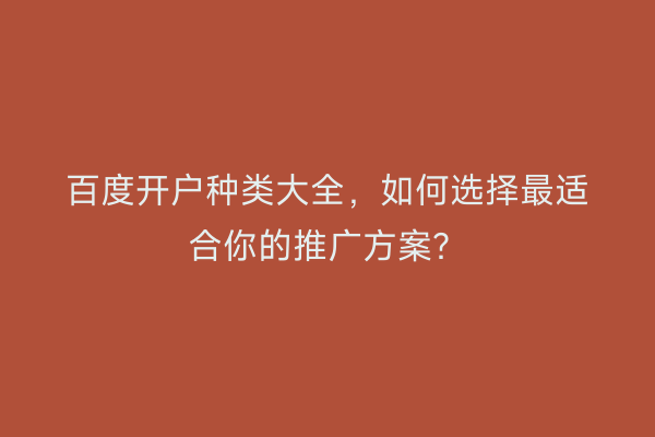百度开户种类大全，如何选择最适合你的推广方案？