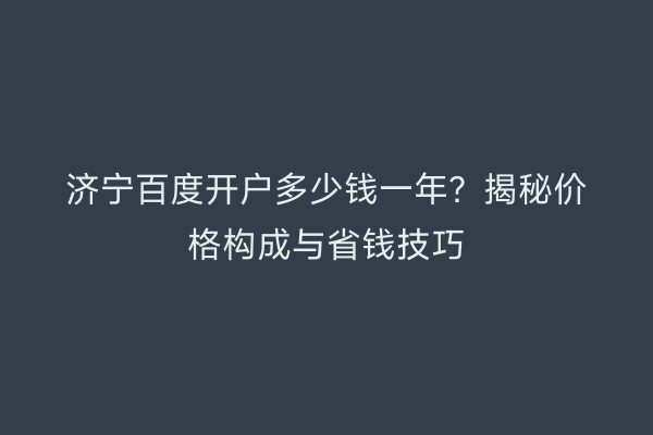 济宁百度开户多少钱一年？揭秘价格构成与省钱技巧