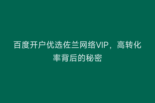 百度开户优选佐兰网络VIP，高转化率背后的秘密