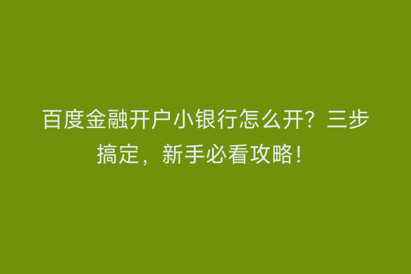 百度金融开户小银行怎么开？三步搞定，新手必看攻略！