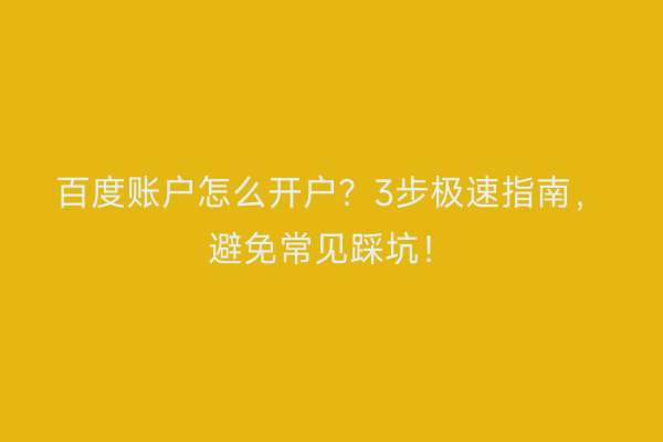 百度账户怎么开户？3步极速指南，避免常见踩坑！