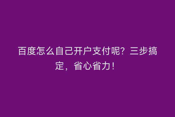 百度怎么自己开户支付呢？三步搞定，省心省力！