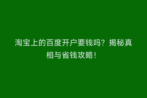 淘宝上的百度开户要钱吗？揭秘真相与省钱攻略！