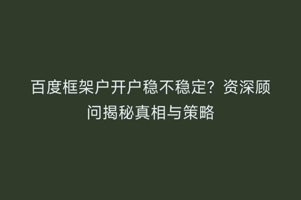 百度框架户开户稳不稳定?资深顾问揭秘真相与策略