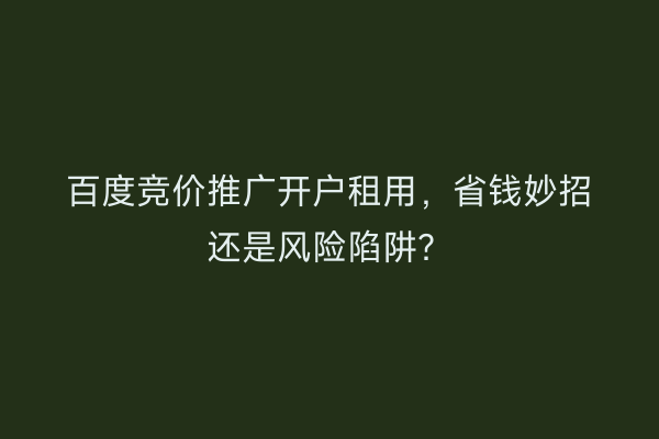 百度竞价推广开户租用，省钱妙招还是风险陷阱？