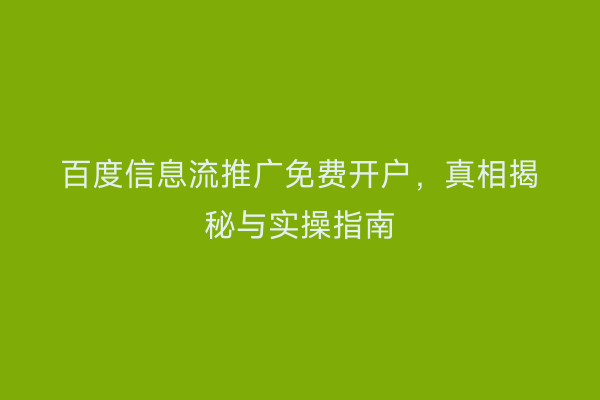 百度信息流推广免费开户，真相揭秘与实操指南