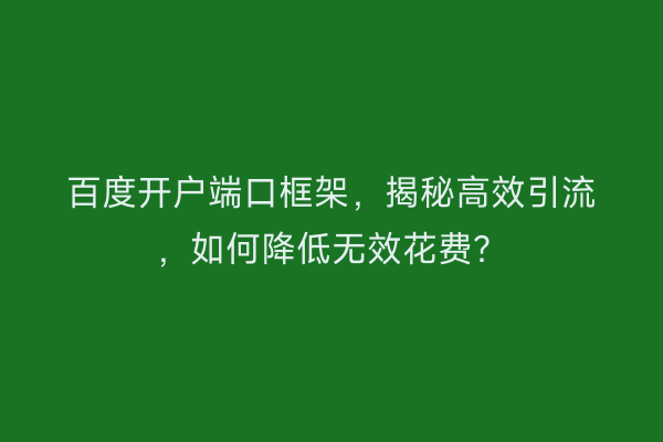 百度开户端口框架，揭秘高效引流，如何降低无效花费？