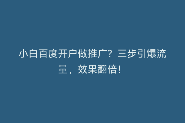 小白百度开户做推广?三步引爆流量,效果翻倍!