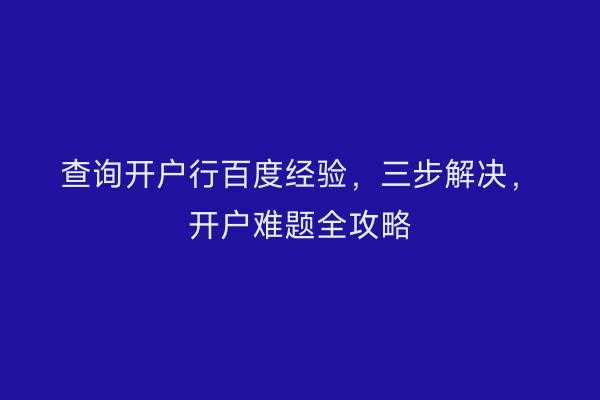查询开户行百度经验，三步解决，开户难题全攻略