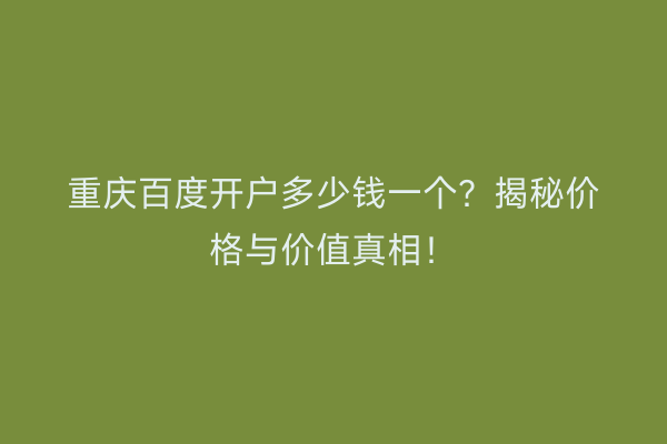 重庆百度开户多少钱一个？揭秘价格与价值真相！