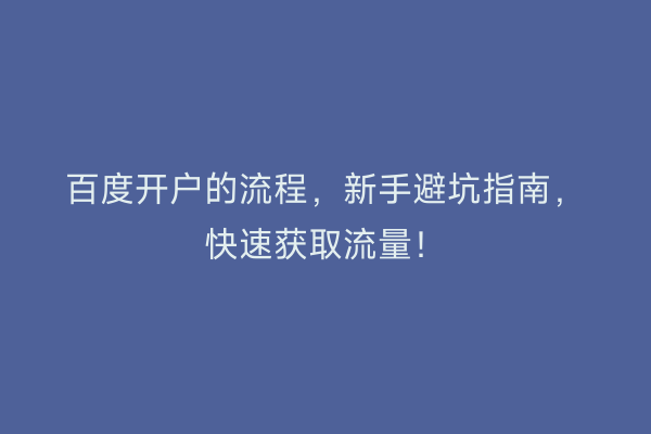 百度开户的流程，新手避坑指南，快速获取流量！